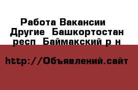 Работа Вакансии - Другие. Башкортостан респ.,Баймакский р-н